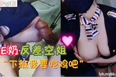 【自拍偷拍】小水水E奶反差空姐_上班高冷_下班就要吃鸡吧_极品反差尤物极度淫骚_给骚逼干的淫水泛滥