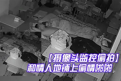 【自拍偷拍】摄像头监控偷拍夜校补习班老师在校教室和情人地铺上偷情啪啪