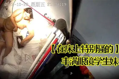 【学生萝莉】在床上特别骚的丰满眼镜学生妹叫床声太销魂了狠狠的草