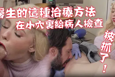 【厂牌经典】不习惯医生的这种治疗方法在那小穴里给病人进行了一次新的硬核检查被抓了