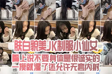 【丝袜制服】肤白貌美JK制服小仙女嘴上说不要身体是很诚实的一摸就湿了还允许无套内射