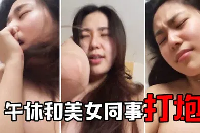 【自拍偷拍】午休和美女同事開房打炮
