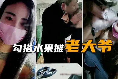 【自拍偷拍】勾搭水果摊老大爷疫情生意不好遇天使送温暖难以置信的大尺度