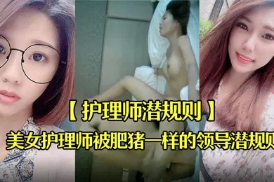 【自拍偷拍】护理师潜规则刚毕业不久出到社会工作的美女护理师被肥猪一样的领导潜规则