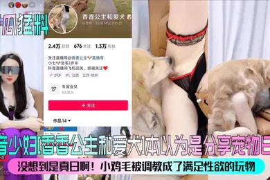 【SM调教】新瓜猛料抖音少妇香香公主和爱犬本以为是分享宠物日常没想到是真日啊小鸡毛被调教成了满足性欲的玩物
