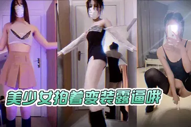 【自拍偷拍】美少女拍着变装露逼哦