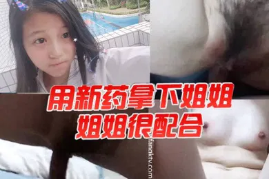 【乱伦】用新药拿下姐姐姐姐很配合