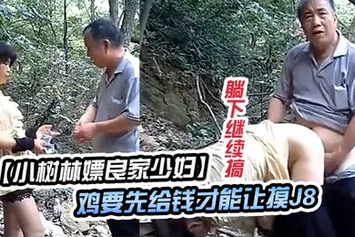 【自拍偷拍】小树林嫖良家少妇鸡要先给钱才能让摸J8撸硬直接后入干一会躺下继续搞