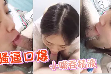 【自拍偷拍】骚逼口爆_小嘴吞精液