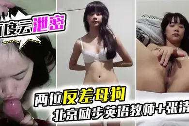 【网曝黑料】百度云泄密两位反差母狗北京励步英语教师张清