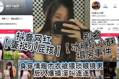【网曝黑料】抖音网红蛋挞小屁孩别名冰糖小小酥塌房事件身穿情趣内衣被猥琐眼镜男后入爆操淫叫连连