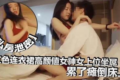 【网曝黑料】私房泄密红色连衣裙高颜值女神女上位坐屌累了瘫倒床上太妩媚了