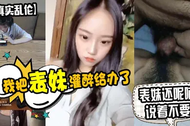 【强奸迷奸】原创泄密我把表妹灌醉给办了表妹还呢喃说着不要