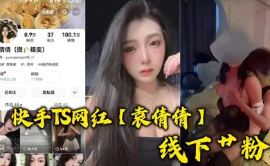 【主播网红】快手TS网红【袁倩倩】线下艹粉，巨乳肥臀为帅哥送逼送口还配合拍视频！