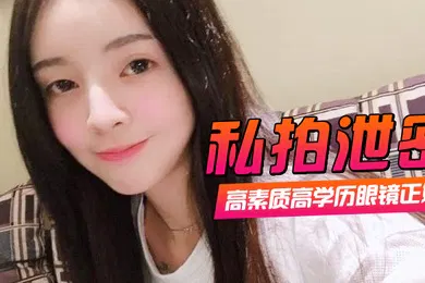 【网曝黑料】私拍泄密高素质高学历眼镜正妹一镜到底全程露脸精彩对话身材一级棒肏翻她口爆