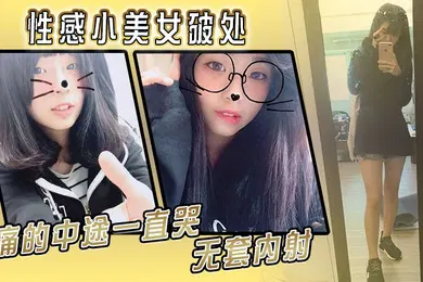 【自拍偷拍】性感小美女破处痛的中途一直哭无套内射