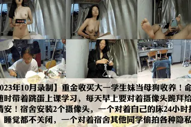 【自拍偷拍】2023年10月录制重金收养学妹当母狗每天磕头跪拜给主人请安出卖同学舍友日常生活