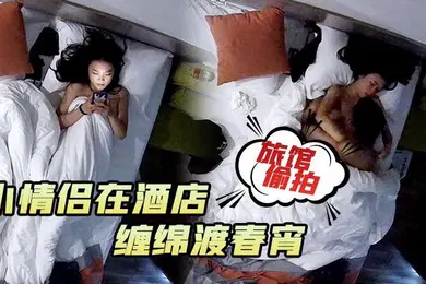 【自拍偷拍】旅馆偷拍小情侣在酒店男的一在床就忍不住对女朋友下手缠绵渡春宵