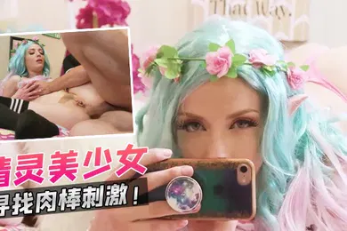 【厂牌经典】精灵美少女寻找肉棒刺激