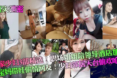 【乱伦】真实泄密良家少妇3部精选职场姐姐陪领导酒店加班宝妈带娃偷情网友少妇邻居天台偷欢呛精