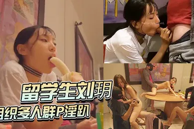 【学生萝莉】留学生刘玥组织多人群P淫趴四女三男狂怼骚臀轮流操逼
