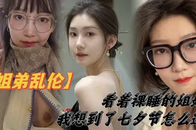 【乱伦】姐弟乱伦看着裸睡的姐姐我想到了七夕节该怎么过操亲姐姐反抗无效最后还是操了