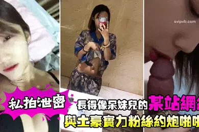 【主播网红】私拍泄密长得像呆妹儿的某站网红与土豪实力粉丝约炮啪啪
