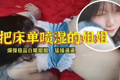 【乱伦】姐弟乱伦淫水真多把床单喷湿的姐姐
