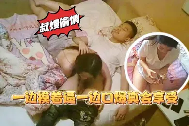 【学生萝莉】叔嫂乱伦家里装监控偷拍到骚货嫂子和大学生小叔子偷情一边摸着逼一边口爆真会享受
