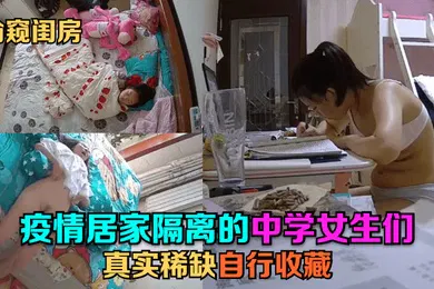 【自拍偷拍】偷窥闺房疫情居家隔离的中学女生们真实稀缺自行收藏