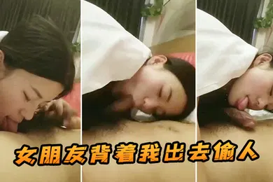 【自拍偷拍】女朋友背着我出去偷人这是我在她手机发现的视频