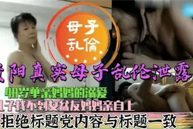 【乱伦】真实母子乱伦48岁单亲妈妈的溺爱儿子找不到女盆友妈妈亲自上