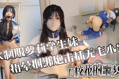【学生萝莉】JK制服萝莉学生妹剧情演绎校花的噩梦捂晕捆绑炮击插无毛小穴口爆