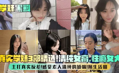 【网曝黑料】真实学妹3部精选！清纯女高，性瘾女大，主打真实反差！感觉素人清纯的娇喘！附生活照