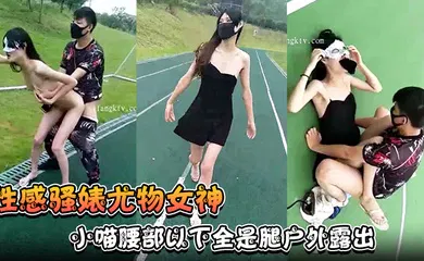 【强奸迷奸】小喵腰部以下全是腿户外露出操场做爱强制口暴淫荡至极！