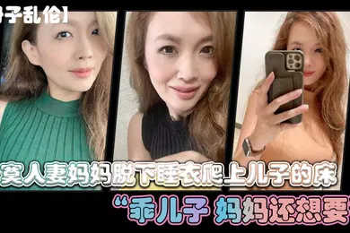【乱伦】寂寞人妻.妈妈脱下.睡衣爬上儿.子的床乖.儿子._妈妈还想.要