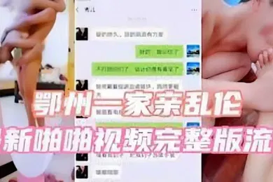 【乱伦】鄂州一家亲乱伦最新啪啪视频完整版流出
