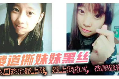【丝袜制服】楼道撕妹妹黑丝，后入口交轮番上阵，强上我内射，衣服都没脱