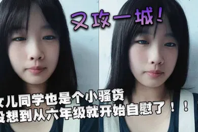 【口交自慰】又攻一城女儿同学也是个小骚货没想到从六年级就开始自慰了