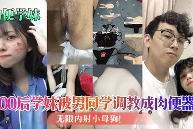 【SM调教】肉便学妹00后学妹被男同学调教成肉便器无限内射小母狗