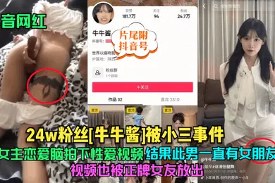 【网曝黑料】抖音网红24w粉丝牛牛酱被小三事件女主恋爱脑拍下性爱视频结果此男一直有女朋友视频也被正牌女友放出片尾附抖音号
