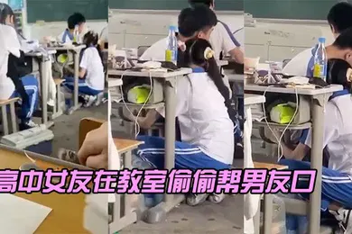 【自拍偷拍】高中女友在教室偷偷帮男友口