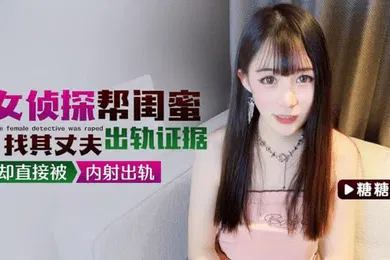【自拍偷拍】糖糖女侦探帮闺蜜找其丈夫出轨证据却直接被内射出轨