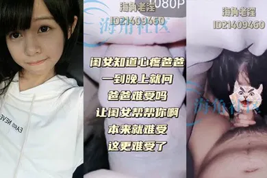 【乱伦】最近闺女异常的主动好像总是怕我难受老是问我难受吗_要不要闺女帮你呀_搞得我挺尴尬的本来今天想着吃完饭出去溜达溜达