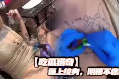 【厂牌经典】吃瓜猎奇逼上纹身阴蒂不疼吗
