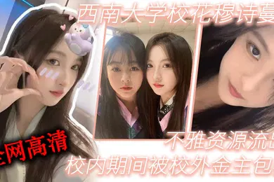 【网曝黑料】西南大.学校.花穆诗.蔓校内期.间被校外金..主包养不雅资源.流出全网高.清独一份