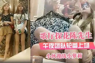 【学生萝莉】探花歌厅探花陈先生_午夜团队轮番上场小伙迎战小萝莉沙发上观音坐莲翘臀诱人