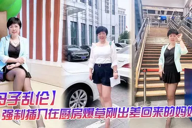 【乱伦】母子乱伦强制插入在厨房爆草刚出差回来的妈妈