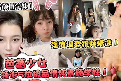 【SM调教】高颜值学妹芭蕾少女领衔5位极品清纯素颜学妹淫浪调教视频精选