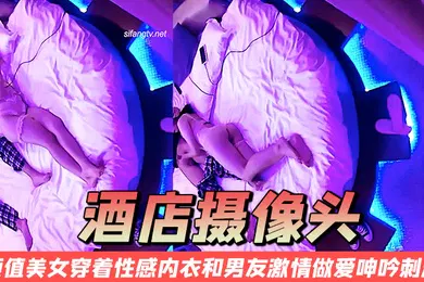 【自拍偷拍】酒店摄像头颜值美女穿着性感内衣和男友激情做爱呻吟刺激